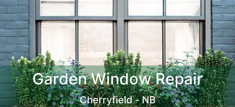 Garden Window Repair Cherryfield - NB