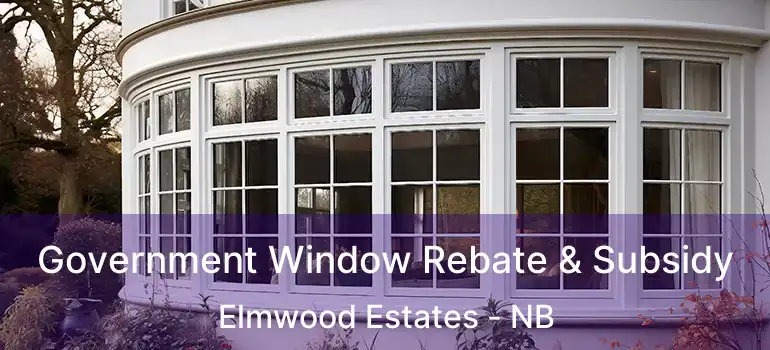  Government Window Rebate & Subsidy Elmwood Estates - NB