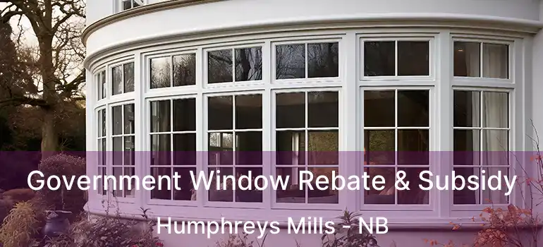  Government Window Rebate & Subsidy Humphreys Mills - NB