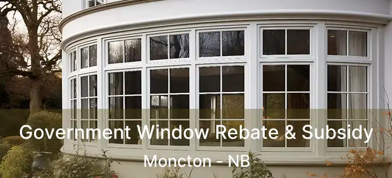 Government Window Rebate & Subsidy Moncton - NB