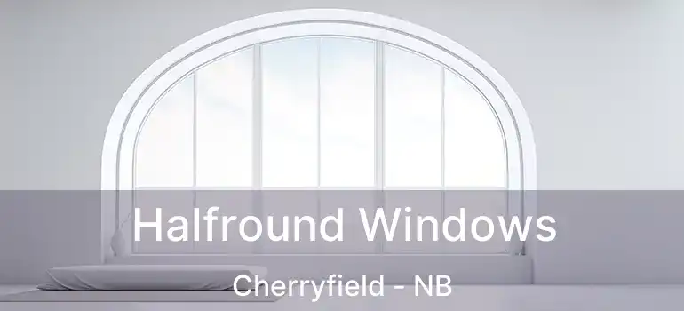 Halfround Windows Cherryfield - NB