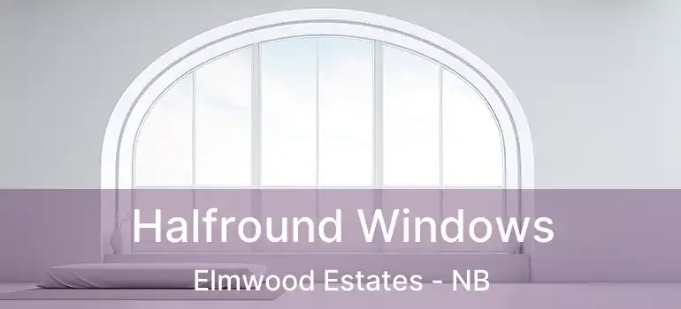 Halfround Windows Elmwood Estates - NB