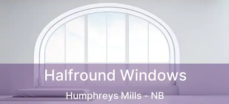 Halfround Windows Humphreys Mills - NB