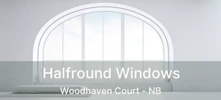 Halfround Windows Woodhaven Court - NB